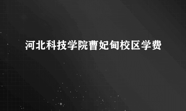 河北科技学院曹妃甸校区学费