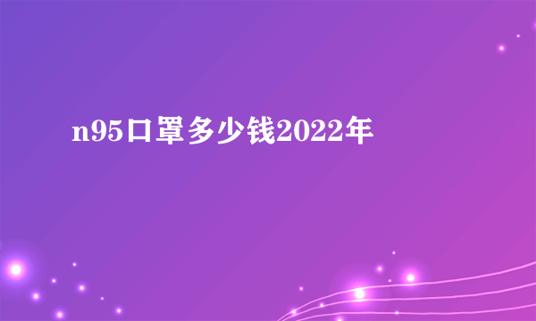 n95口罩多少钱2022年