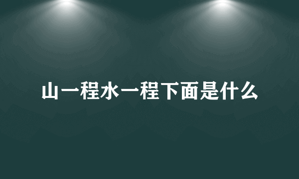 山一程水一程下面是什么