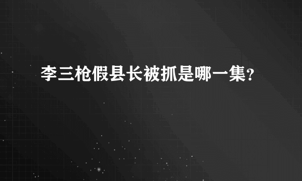 李三枪假县长被抓是哪一集？