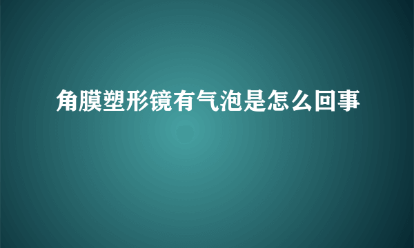 角膜塑形镜有气泡是怎么回事