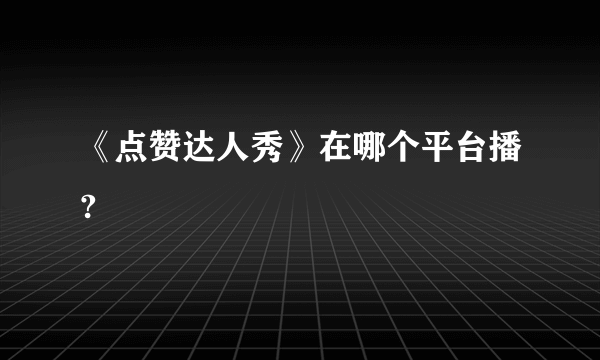 《点赞达人秀》在哪个平台播?