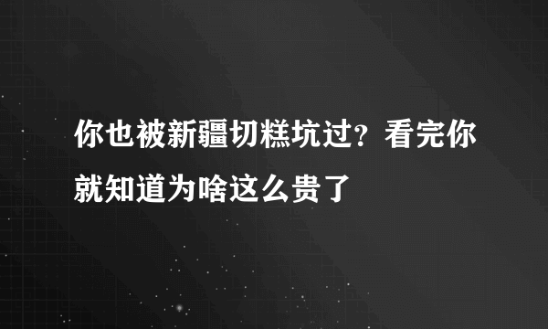 你也被新疆切糕坑过？看完你就知道为啥这么贵了