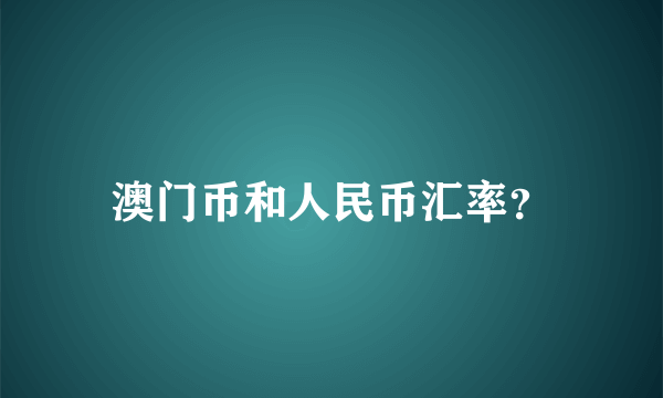 澳门币和人民币汇率？