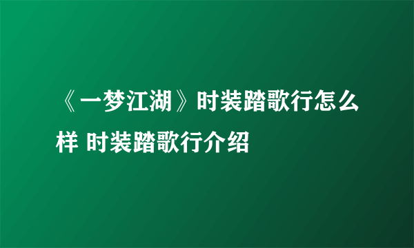 《一梦江湖》时装踏歌行怎么样 时装踏歌行介绍