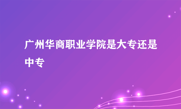 广州华商职业学院是大专还是中专