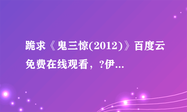 跪求《鬼三惊(2012)》百度云免费在线观看，?伊萨拉·纳迪导演的