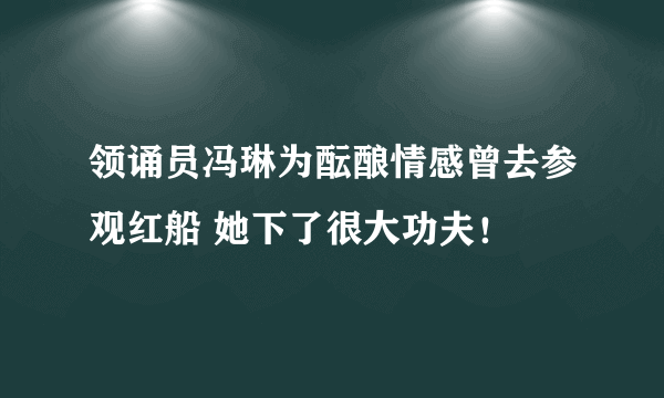 领诵员冯琳为酝酿情感曾去参观红船 她下了很大功夫！