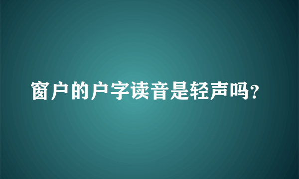 窗户的户字读音是轻声吗？