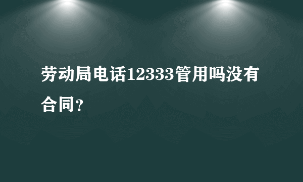 劳动局电话12333管用吗没有合同？