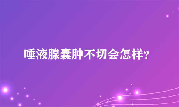 唾液腺囊肿不切会怎样？