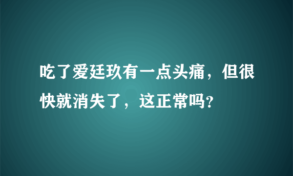 吃了爱廷玖有一点头痛，但很快就消失了，这正常吗？