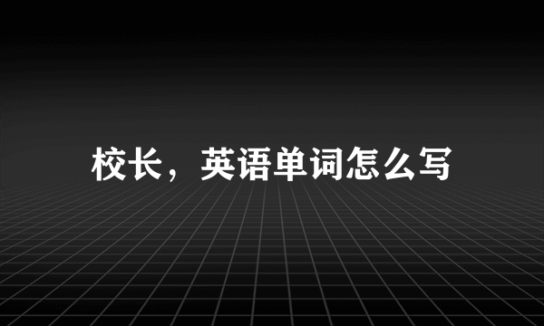 校长，英语单词怎么写