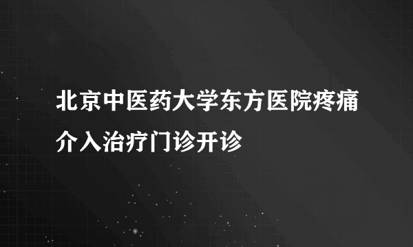 北京中医药大学东方医院疼痛介入治疗门诊开诊