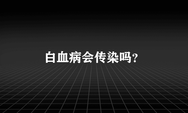 白血病会传染吗？