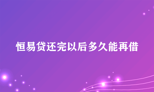 恒易贷还完以后多久能再借