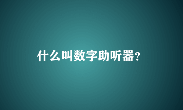 什么叫数字助听器？