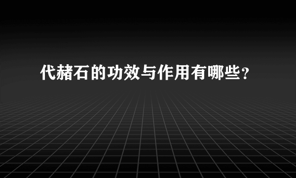 代赭石的功效与作用有哪些？