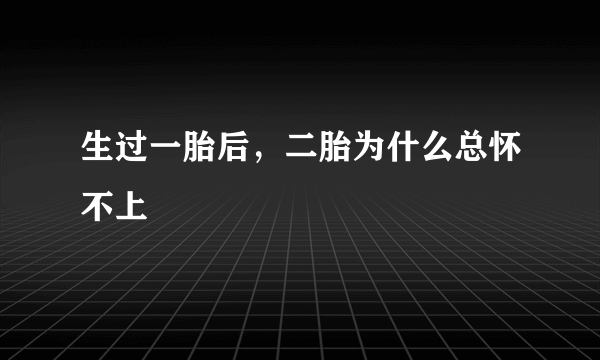 生过一胎后，二胎为什么总怀不上