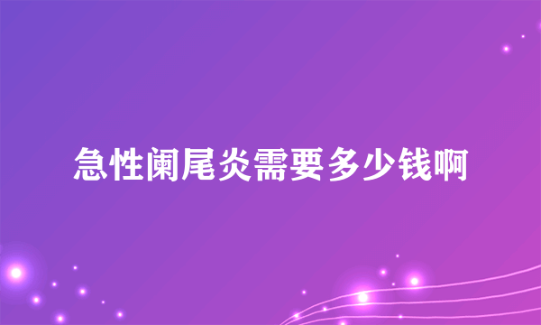 急性阑尾炎需要多少钱啊