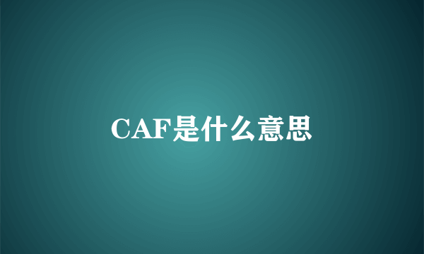 CAF是什么意思