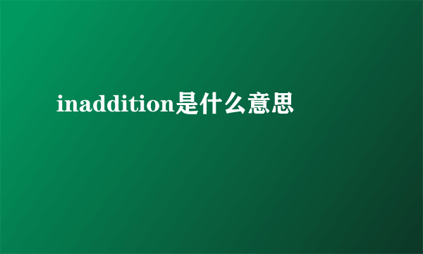 inaddition是什么意思