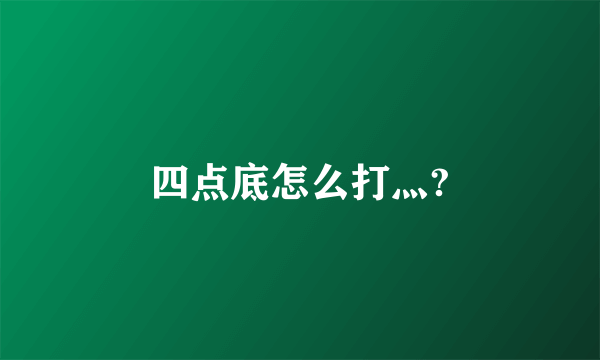 四点底怎么打灬?