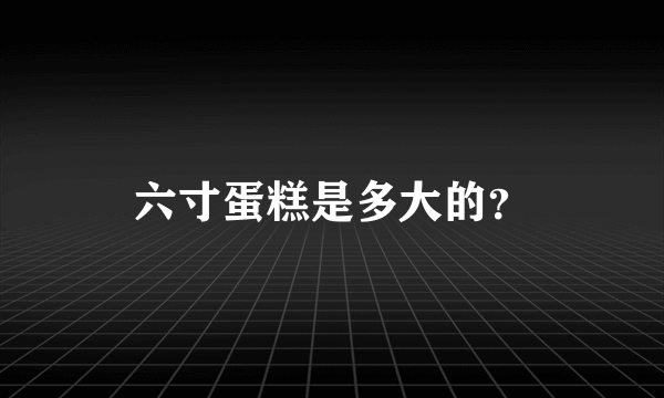 六寸蛋糕是多大的？