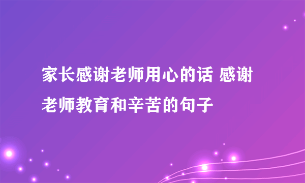 家长感谢老师用心的话 感谢老师教育和辛苦的句子