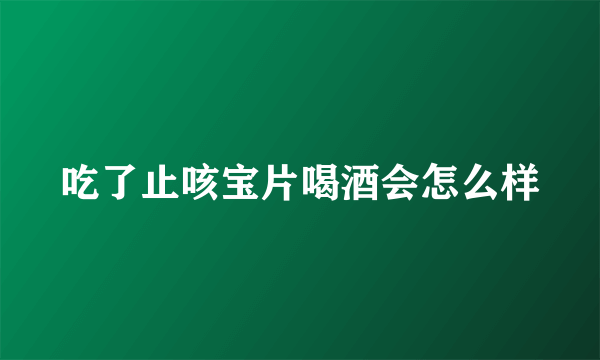 吃了止咳宝片喝酒会怎么样