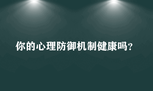 你的心理防御机制健康吗？