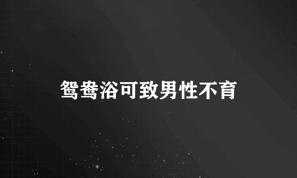 鸳鸯浴可致男性不育