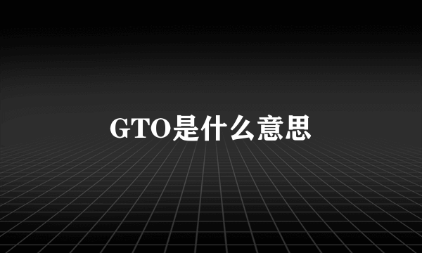 GTO是什么意思