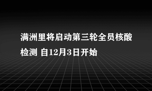 满洲里将启动第三轮全员核酸检测 自12月3日开始