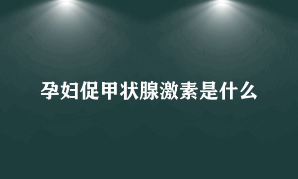 孕妇促甲状腺激素是什么