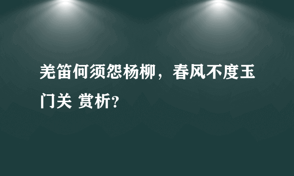 羌笛何须怨杨柳，春风不度玉门关 赏析？