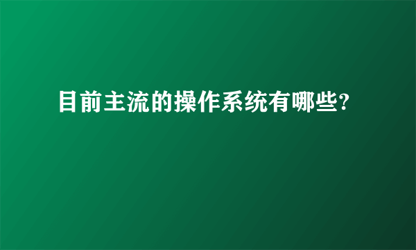 目前主流的操作系统有哪些?