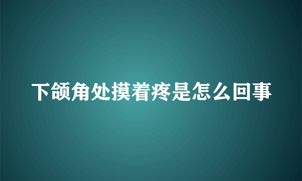 下颌角处摸着疼是怎么回事