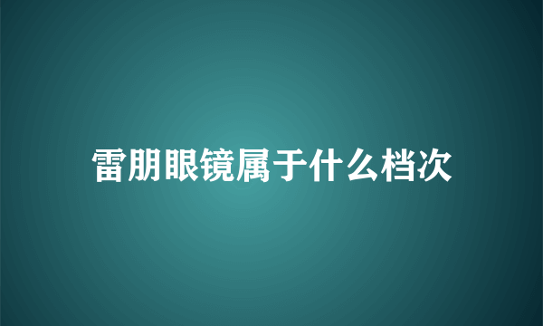 雷朋眼镜属于什么档次