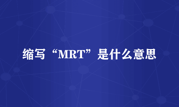 缩写“MRT”是什么意思