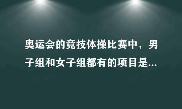 奥运会的竞技体操比赛中，男子组和女子组都有的项目是 蚂蚁庄园今日答案早知道8月8日