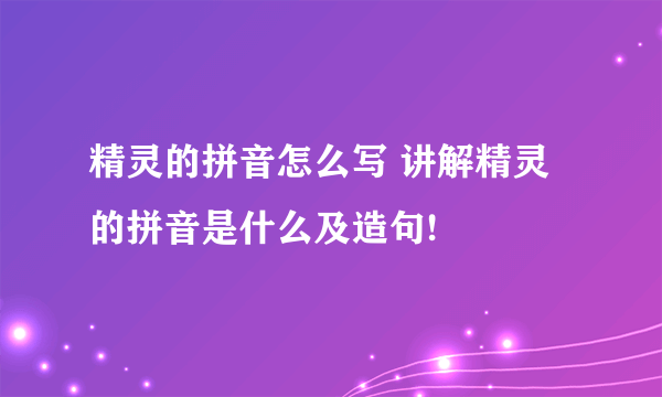 精灵的拼音怎么写 讲解精灵的拼音是什么及造句!