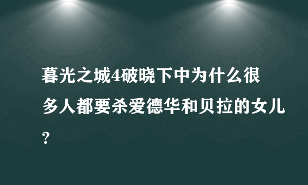 暮光之城4破晓下中为什么很多人都要杀爱德华和贝拉的女儿？