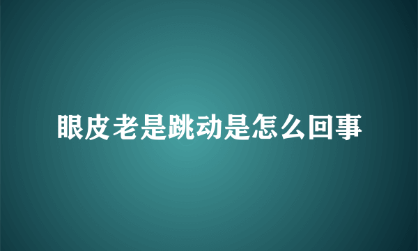 眼皮老是跳动是怎么回事