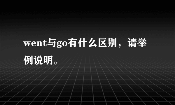 went与go有什么区别，请举例说明。