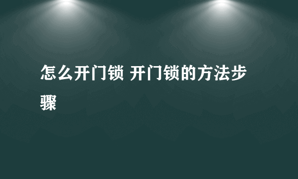 怎么开门锁 开门锁的方法步骤