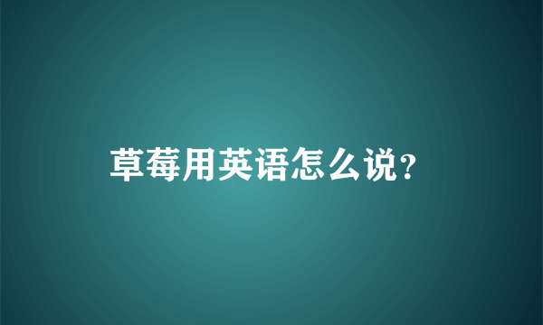 草莓用英语怎么说？