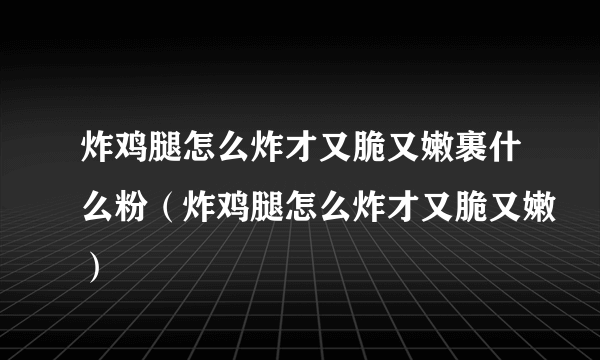 炸鸡腿怎么炸才又脆又嫩裹什么粉（炸鸡腿怎么炸才又脆又嫩）