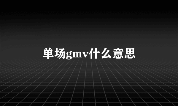 单场gmv什么意思