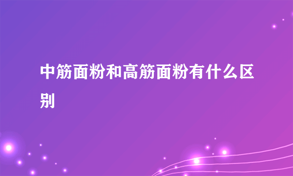 中筋面粉和高筋面粉有什么区别